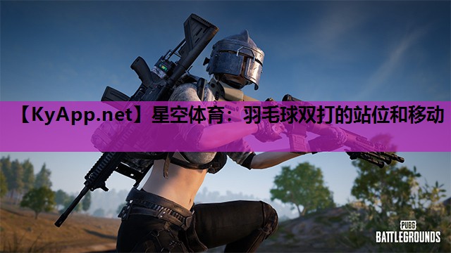 星空体育：羽毛球双打的站位和移动