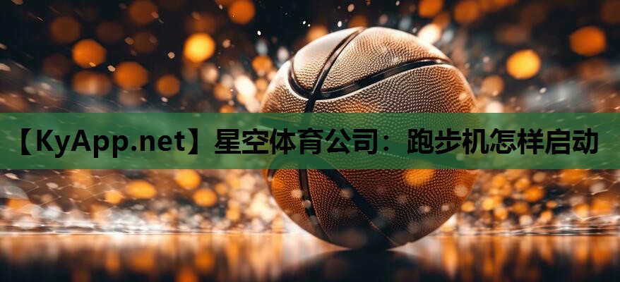 星空体育公司：跑步机怎样启动