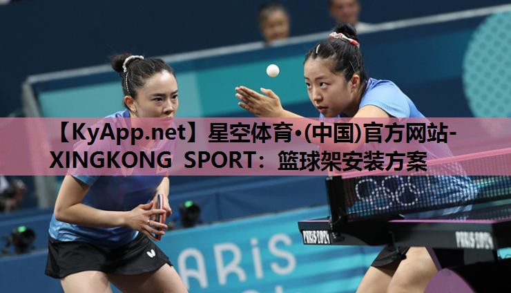 星空体育·(中国)官方网站-XINGKONG SPORT：篮球架安装方案