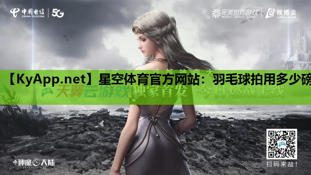星空体育官方网站：羽毛球拍用多少磅