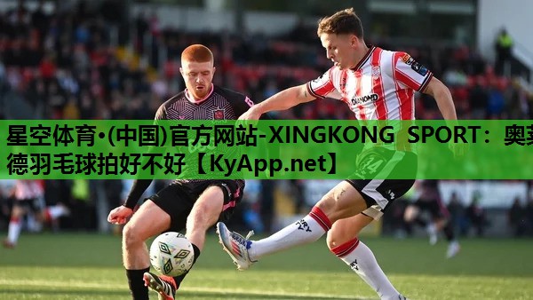 星空体育·(中国)官方网站-XINGKONG SPORT：奥莱德羽毛球拍好不好