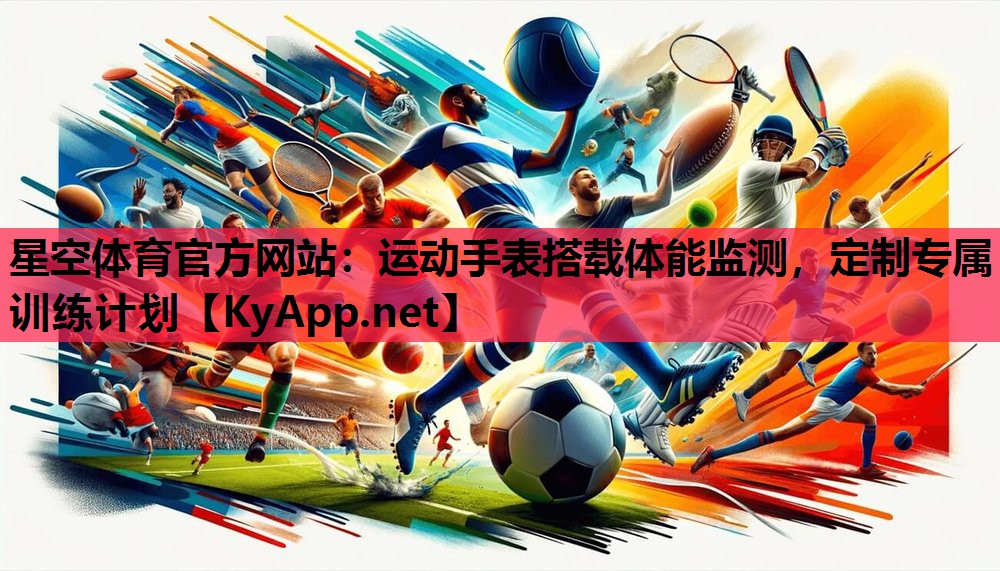 星空体育官方网站：运动手表搭载体能监测，定制专属训练计划