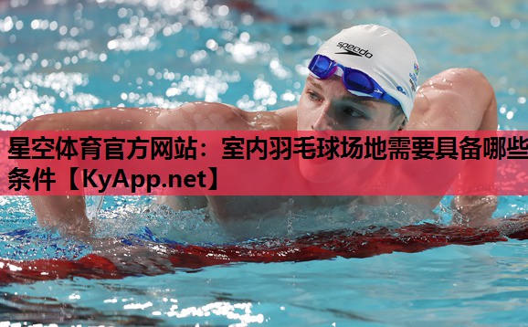 星空体育官方网站：室内羽毛球场地需要具备哪些条件