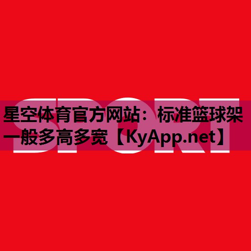 星空体育官方网站：标准篮球架一般多高多宽