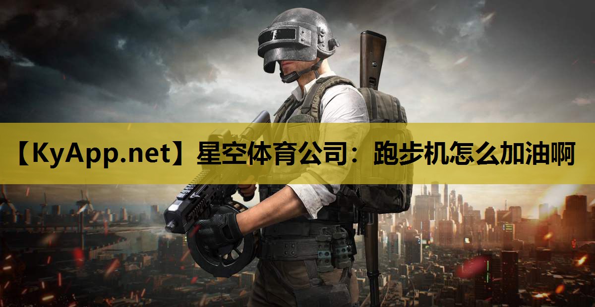 星空体育公司：跑步机怎么加油啊