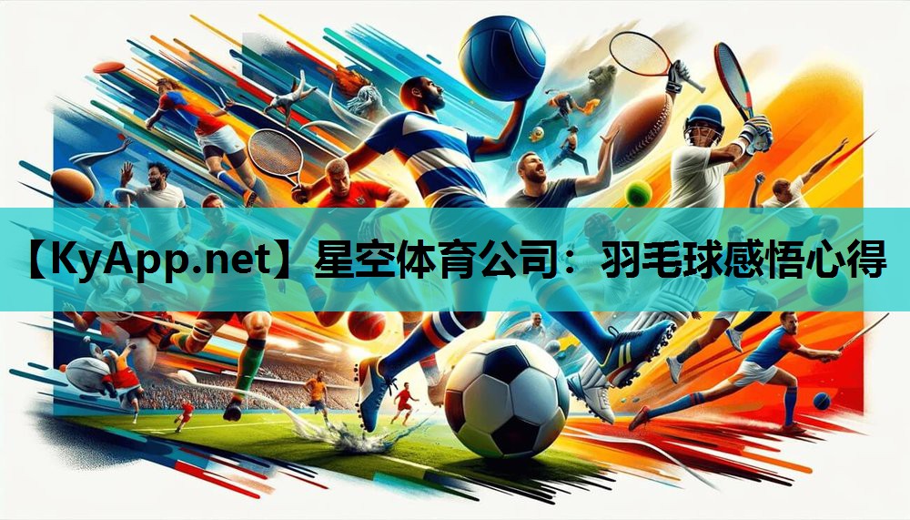 星空体育公司：羽毛球感悟心得