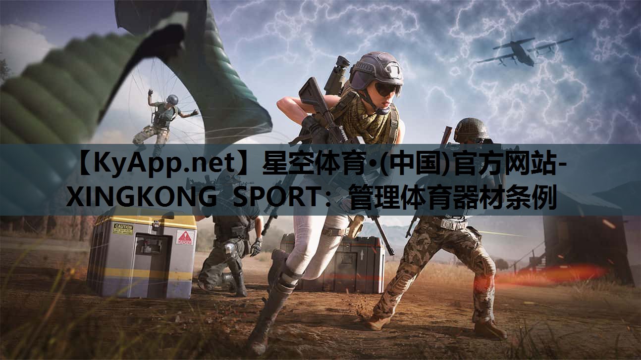 星空体育·(中国)官方网站-XINGKONG SPORT：管理体育器材条例