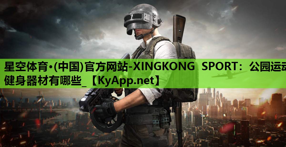 星空体育·(中国)官方网站-XINGKONG SPORT：公园运动健身器材有哪些_