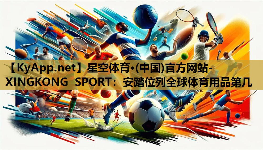 星空体育·(中国)官方网站-XINGKONG SPORT：安踏位列全球体育用品第几