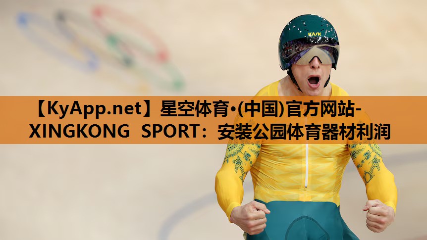 星空体育·(中国)官方网站-XINGKONG SPORT：安装公园体育器材利润