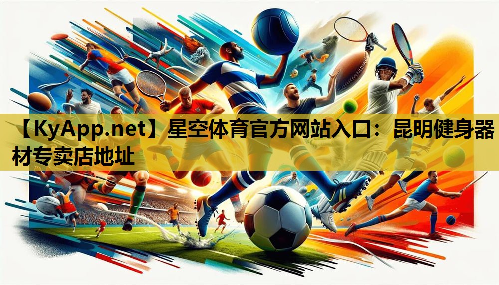 星空体育官方网站入口：昆明健身器材专卖店地址