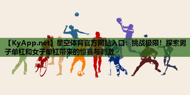 星空体育官方网站入口：挑战极限！探索男子单杠和女子单杠带来的惊喜与刺激