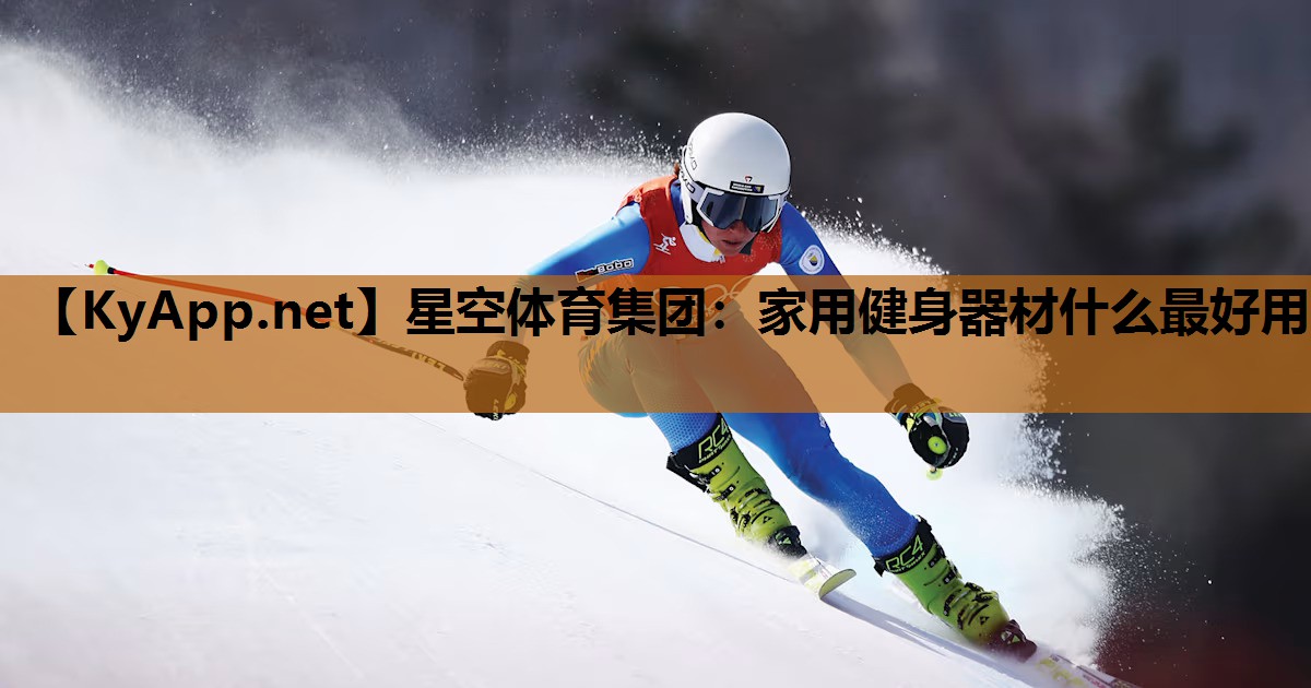 星空体育集团：家用健身器材什么最好用