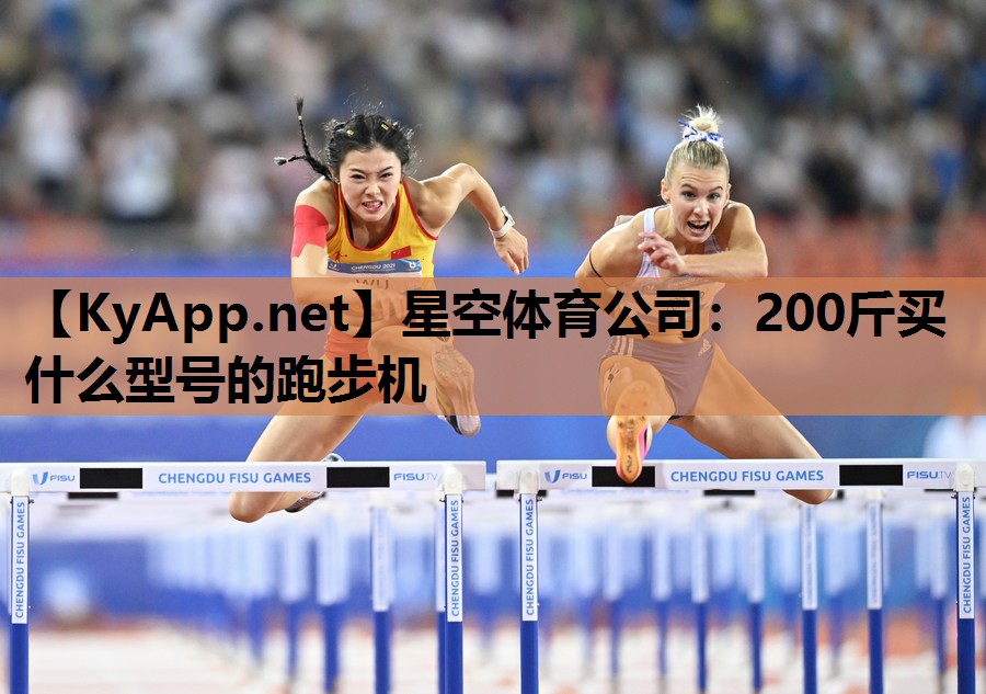 星空体育公司：200斤买什么型号的跑步机