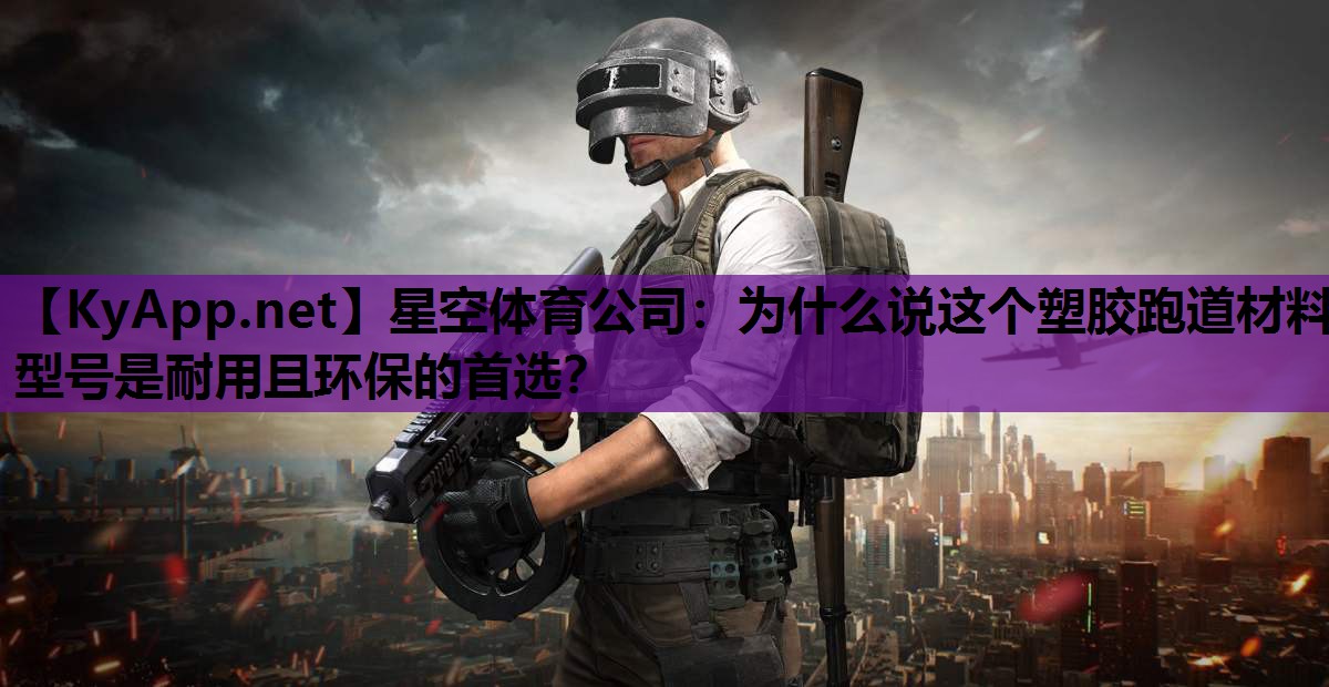 星空体育公司：为什么说这个塑胶跑道材料型号是耐用且环保的首选？