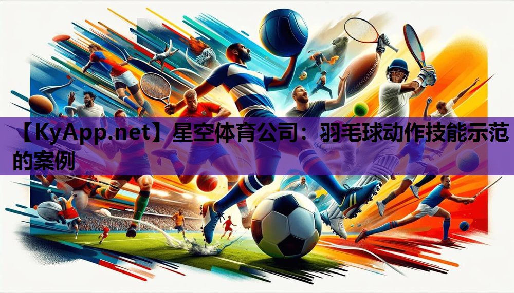星空体育公司：羽毛球动作技能示范的案例