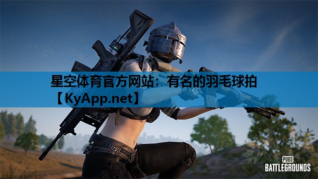 星空体育官方网站：有名的羽毛球拍