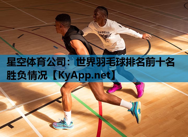 星空体育公司：世界羽毛球排名前十名胜负情况