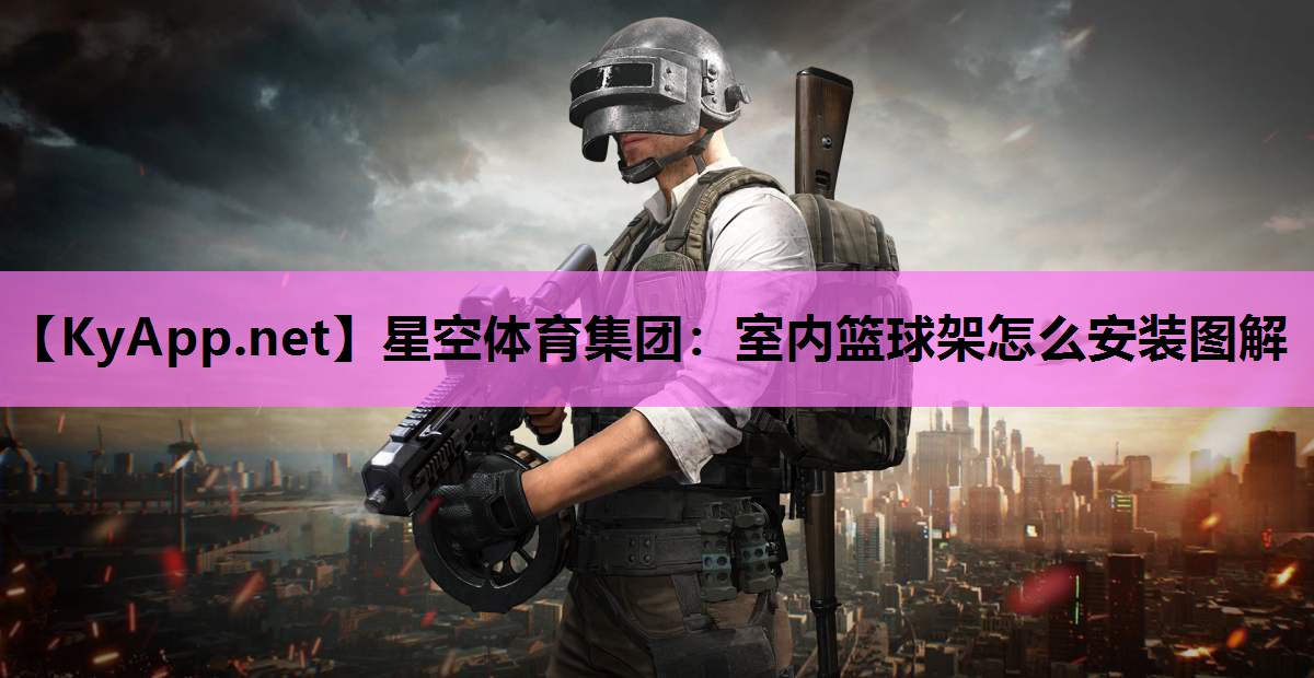 星空体育集团：室内篮球架怎么安装图解