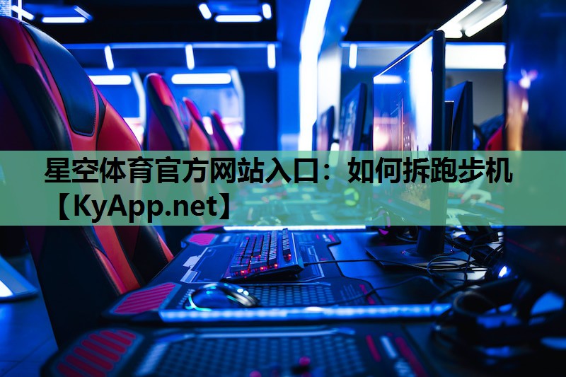 星空体育官方网站入口：如何拆跑步机