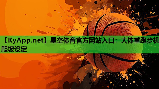 星空体育官方网站入口：大体重跑步机爬坡设定