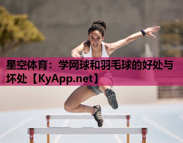 星空体育：学网球和羽毛球的好处与坏处