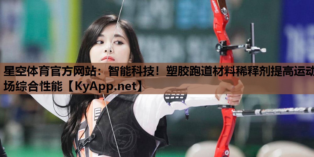 星空体育官方网站：智能科技！塑胶跑道材料稀释剂提高运动场综合性能