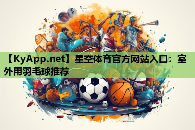 星空体育官方网站入口：室外用羽毛球推荐