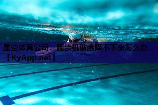 星空体育公司：跑步机坡度降不下来怎么办