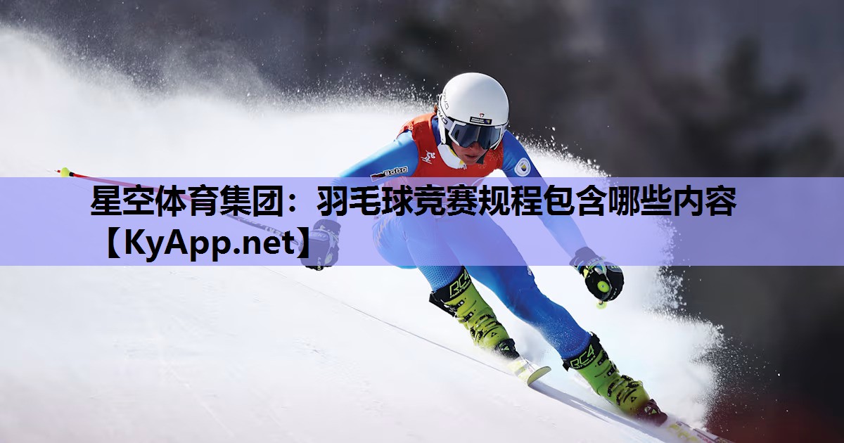 星空体育集团：羽毛球竞赛规程包含哪些内容