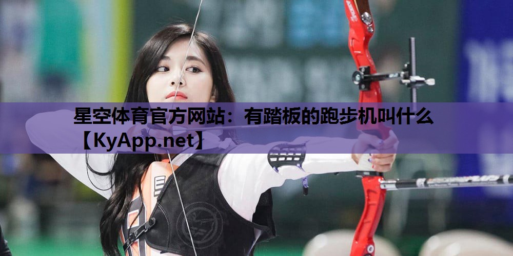 星空体育官方网站：有踏板的跑步机叫什么