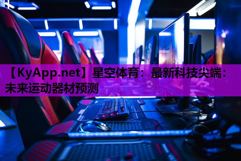 星空体育：最新科技尖端：未来运动器材预测