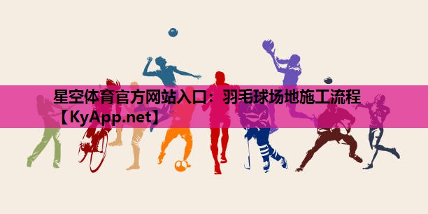 星空体育官方网站入口：羽毛球场地施工流程