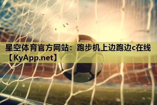星空体育官方网站：跑步机上边跑边c在线