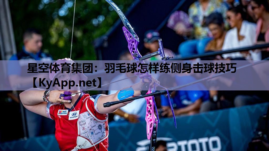 星空体育集团：羽毛球怎样练侧身击球技巧