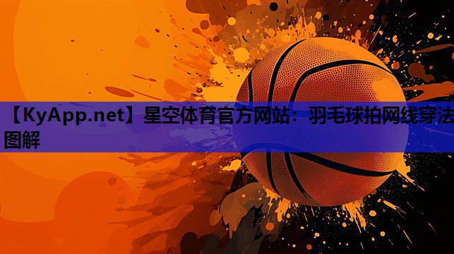 星空体育官方网站：羽毛球拍网线穿法图解