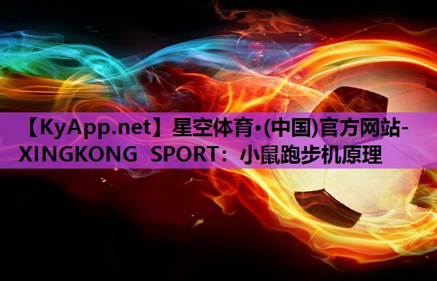 星空体育·(中国)官方网站-XINGKONG SPORT：小鼠跑步机原理