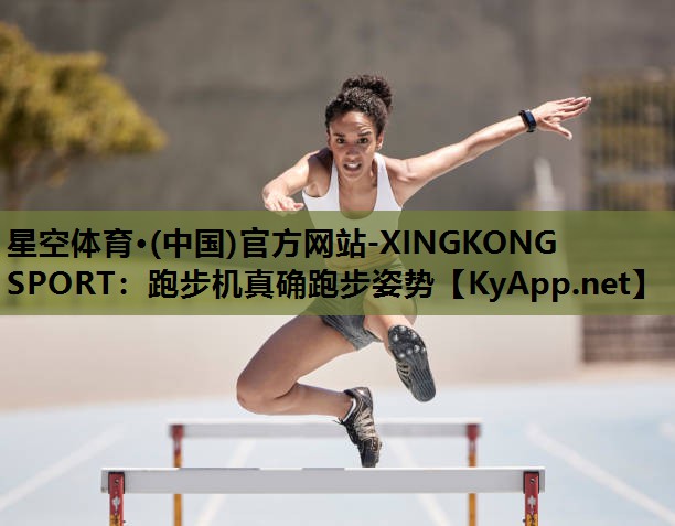 星空体育·(中国)官方网站-XINGKONG SPORT：跑步机真确跑步姿势