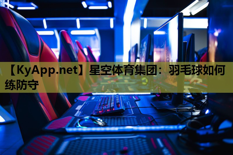 星空体育集团：羽毛球如何练防守