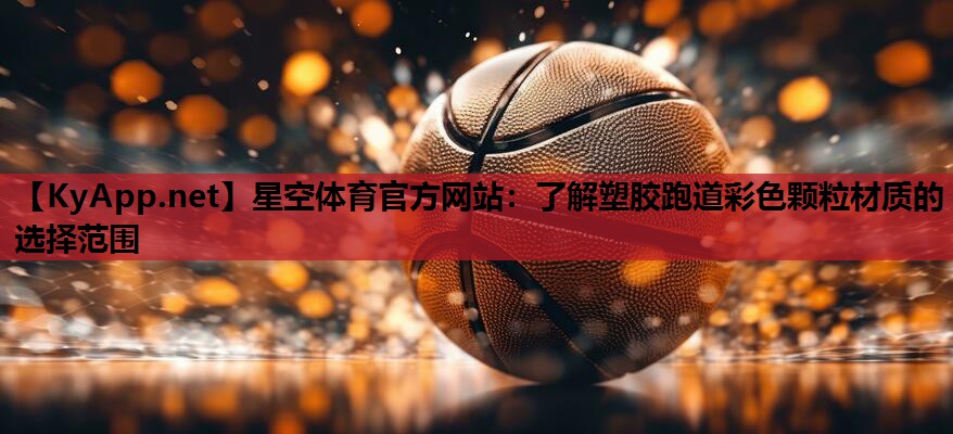 星空体育官方网站：了解塑胶跑道彩色颗粒材质的选择范围