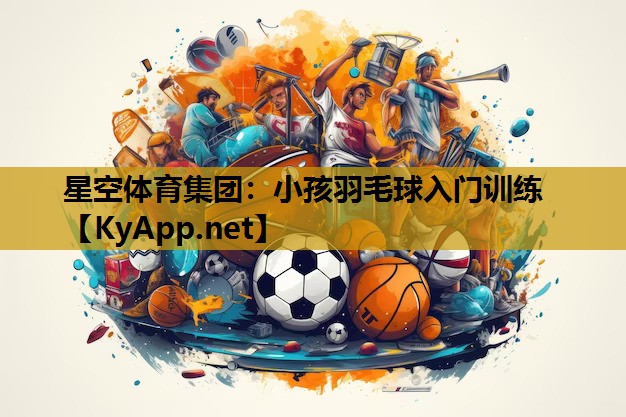 小孩羽毛球入门训练 小孩羽毛球入门训练