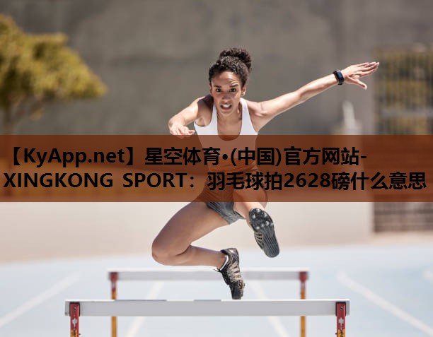 羽毛球拍2628磅什么意思 羽毛球拍2628磅什么意思