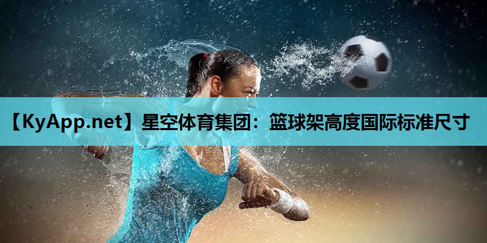 篮球架高度国际标准尺寸 篮球架高度国际标准尺寸