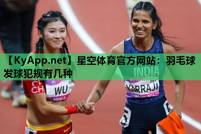 羽毛球发球犯规有几种 羽毛球发球犯规有几种