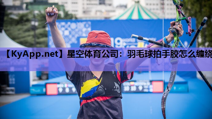 羽毛球拍手胶怎么缠绕 羽毛球拍手胶怎么缠绕