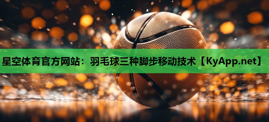 羽毛球三种脚步移动技术