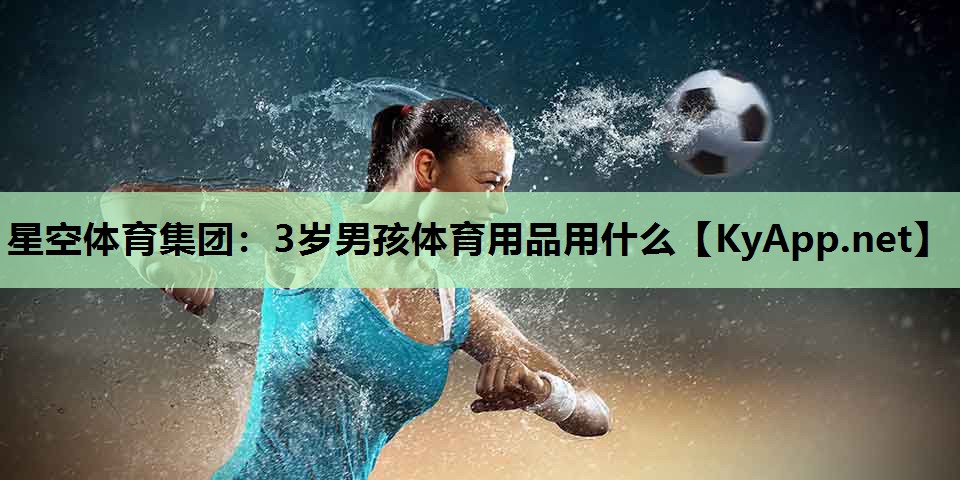 3岁男孩体育用品用什么 3岁男孩体育用品用什么