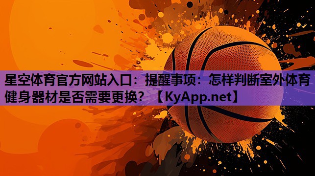 提醒事项:怎样判断室外体育健身器材是否需要更换? 提醒事项:怎样判断室外体育健身器材是否需要更换?