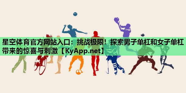 挑战极限!探索男子单杠和女子单杠带来的惊喜与刺激 挑战极限!探索男子单杠和女子单杠带来的惊喜与刺激