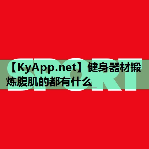 健身器材锻炼腹肌的都有什么_ 健身器材锻炼腹肌的都有什么_